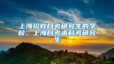 上海招收自考研究生的学校，上海自考本科考研究生