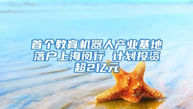 首个教育机器人产业基地落户上海闵行 计划投资超2亿元