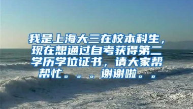 我是上海大三在校本科生，现在想通过自考获得第二学历学位证书，请大家帮帮忙。。。谢谢啦。。