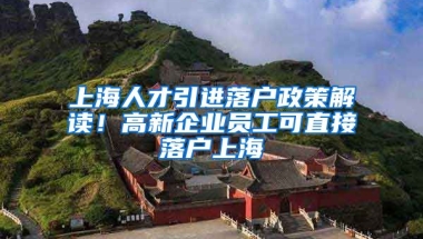 上海人才引进落户政策解读！高新企业员工可直接落户上海