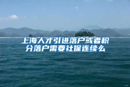 上海人才引进落户或者积分落户需要社保连续么