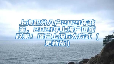 上海积分入户2021年政策，2021年上海户口新政策！落户上海6大方式（更新版）