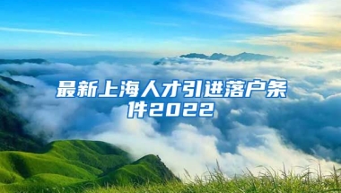 最新上海人才引进落户条件2022