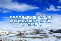 2022年留学生落户上海最新政策及条件，公司资质、合同细节