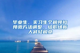 毕业生、实习生个税预扣预缴方法调整，给职场新人减轻税负