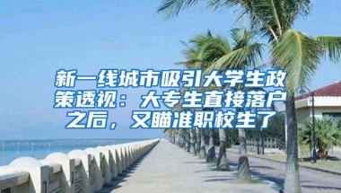 新一线城市吸引大学生政策透视：大专生直接落户之后，又瞄准职校生了