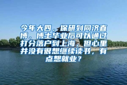 今年大四，保研到同济直博，博士毕业后可以通过打分落户到上海，但心里并没有很想继续读书，有点想就业？