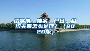 留学前，档案、户口、组织关系怎么处理？（2020版）