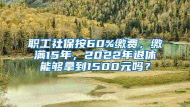 职工社保按60%缴费，缴满15年，2022年退休能够拿到1500元吗？