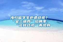 海归留学生也遭歧视？“金三银四”招聘季，“花样歧视”再现身