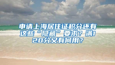 申请上海居住证积分还有这些“隐藏”要求？满120分又有何用？