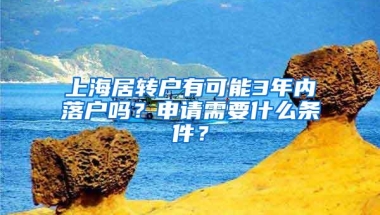 上海居转户有可能3年内落户吗？申请需要什么条件？