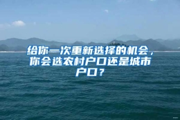 给你一次重新选择的机会，你会选农村户口还是城市户口？