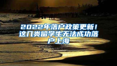 2022年落户政策更新！这几类留学生无法成功落户上海