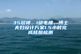 35层楼、1部电梯，博士夫妇设计方案1.5小时完成核酸检测