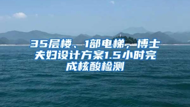 35层楼、1部电梯，博士夫妇设计方案1.5小时完成核酸检测