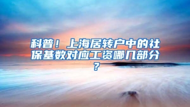 科普！上海居转户中的社保基数对应工资哪几部分？