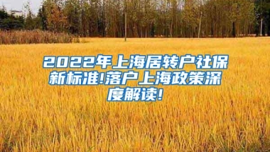 2022年上海居转户社保新标准!落户上海政策深度解读!