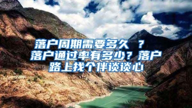 落户周期需要多久 ？ 落户通过率有多少？落户路上找个伴谈谈心