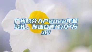 广州积分入户2022年新变化，你适合哪种入户方式？