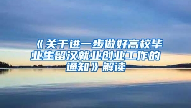 《关于进一步做好高校毕业生留汉就业创业工作的通知》解读