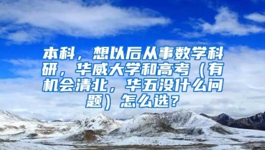 本科，想以后从事数学科研，华威大学和高考（有机会清北，华五没什么问题）怎么选？