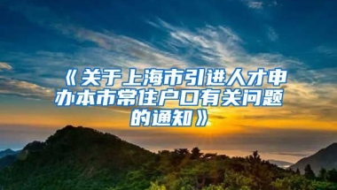 《关于上海市引进人才申办本市常住户口有关问题的通知》