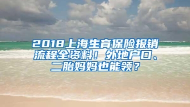 2018上海生育保险报销流程全资料！外地户口、二胎妈妈也能领？