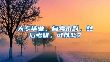 大专毕业，自考本科，然后考研，可以吗？