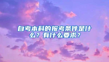 自考本科的报考条件是什么？有什么要求？