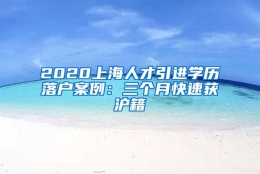 2020上海人才引进学历落户案例：三个月快速获沪籍