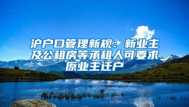 沪户口管理新规：新业主及公租房等承租人可要求原业主迁户