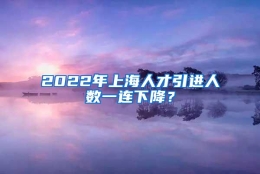 2022年上海人才引进人数一连下降？