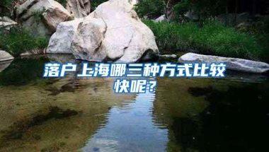 落户上海哪三种方式比较快呢？