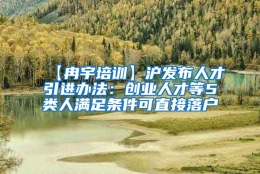 【冉宇培训】沪发布人才引进办法：创业人才等5类人满足条件可直接落户