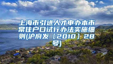 上海市引进人才申办本市常住户口试行办法实施细则(沪府发〔2010〕28号)