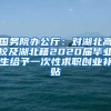 国务院办公厅：对湖北高校及湖北籍2020届毕业生给予一次性求职创业补贴