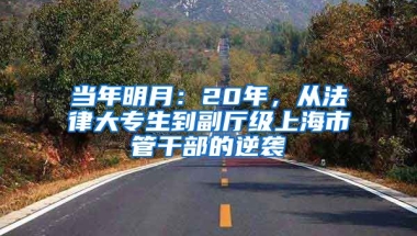 当年明月：20年，从法律大专生到副厅级上海市管干部的逆袭