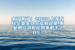 来了来了！2020上海高校毕业生九大福利政策,事业单位录取比例不低于70%！