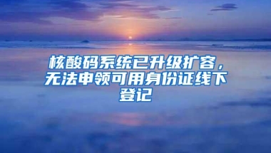 核酸码系统已升级扩容，无法申领可用身份证线下登记