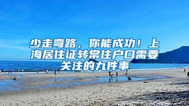 少走弯路，你能成功！上海居住证转常住户口需要关注的九件事