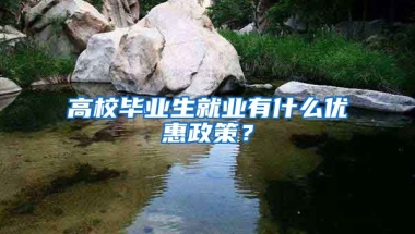 高校毕业生就业有什么优惠政策？