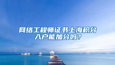 网络工程师证书上海积分入户能加分吗？