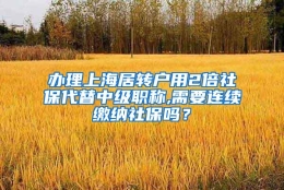 办理上海居转户用2倍社保代替中级职称,需要连续缴纳社保吗？