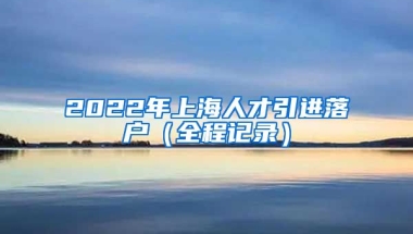 2022年上海人才引进落户（全程记录）