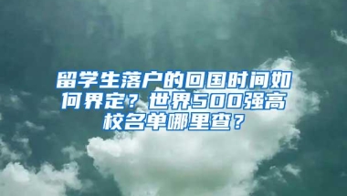 留学生落户的回国时间如何界定？世界500强高校名单哪里查？