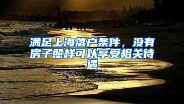 满足上海落户条件，没有房子照样可以享受相关待遇