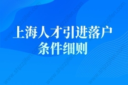 上海人才引进落户条件细则(条件+材料+流程)