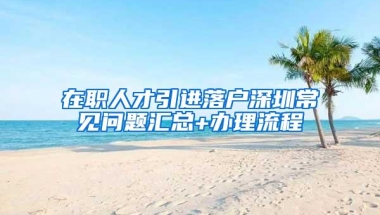 在职人才引进落户深圳常见问题汇总+办理流程