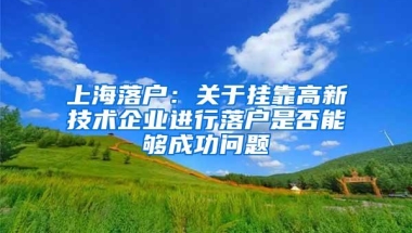 上海落户：关于挂靠高新技术企业进行落户是否能够成功问题